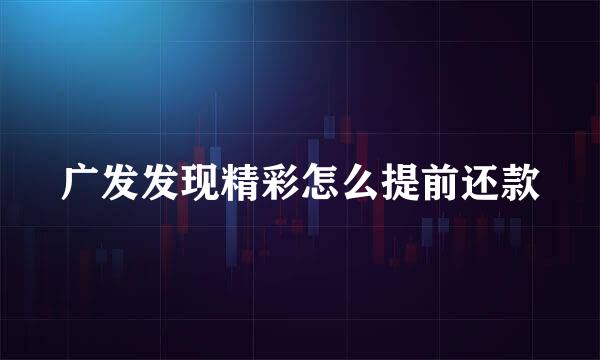 广发发现精彩怎么提前还款