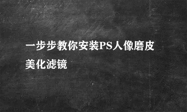 一步步教你安装PS人像磨皮美化滤镜