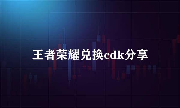 王者荣耀兑换cdk分享