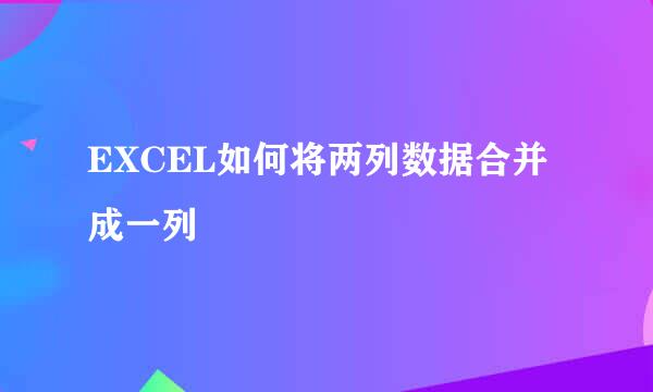 EXCEL如何将两列数据合并成一列