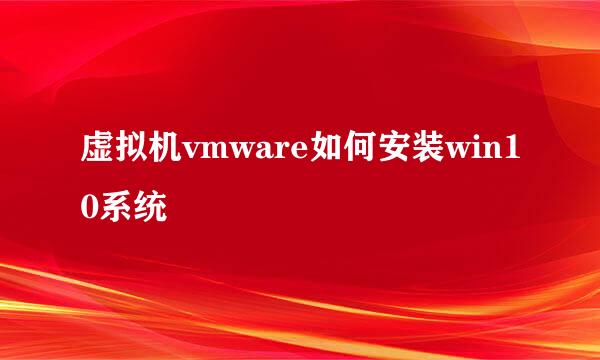 虚拟机vmware如何安装win10系统