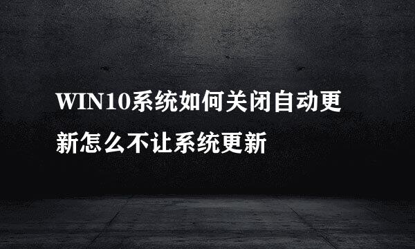 WIN10系统如何关闭自动更新怎么不让系统更新