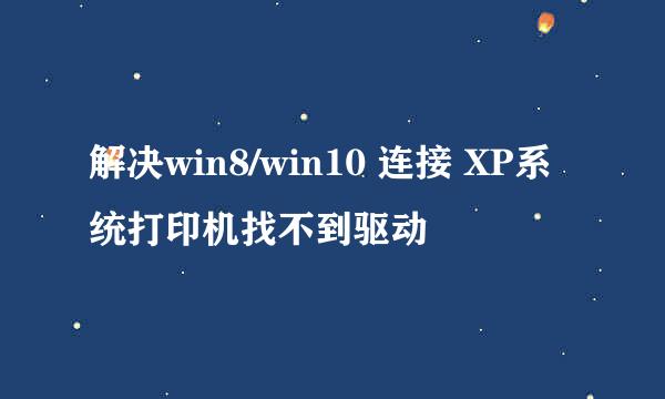 解决win8/win10 连接 XP系统打印机找不到驱动