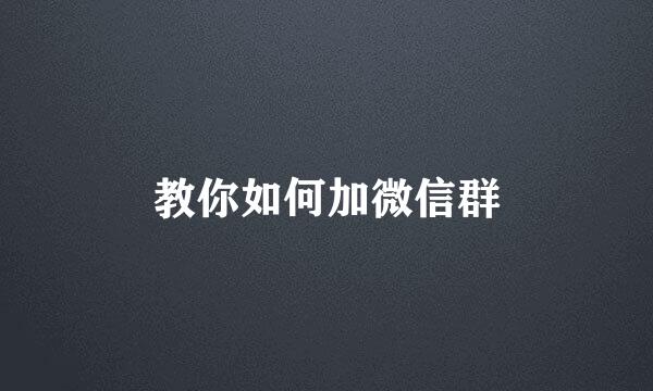 教你如何加微信群
