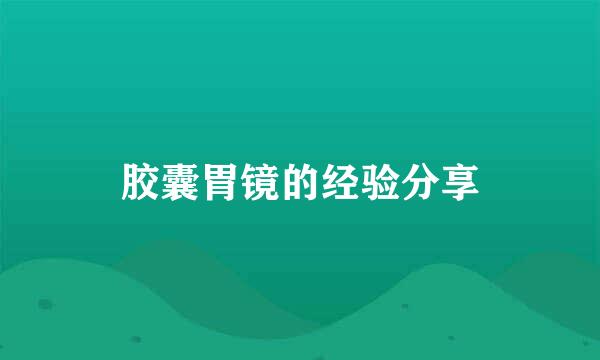 胶囊胃镜的经验分享