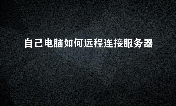 自己电脑如何远程连接服务器