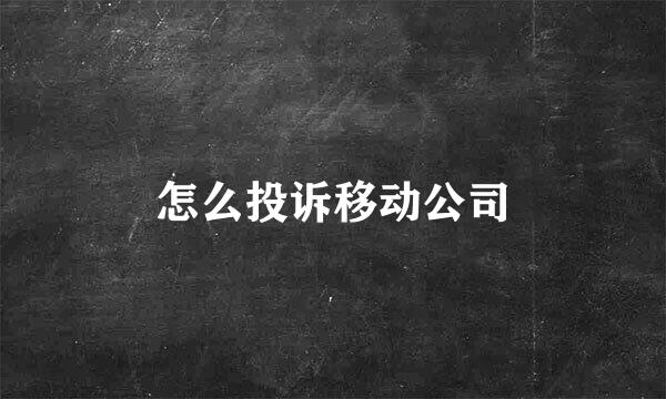 怎么投诉移动公司