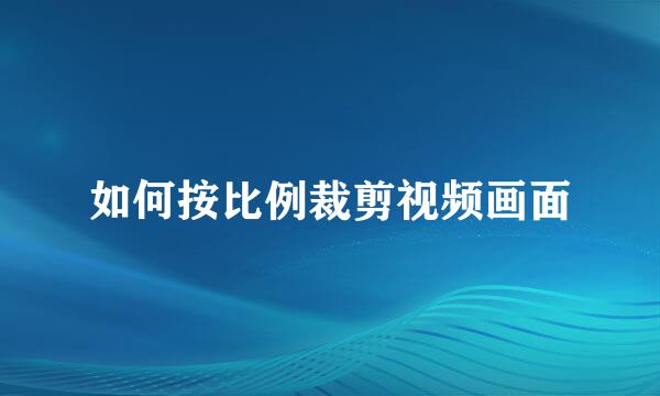 如何按比例裁剪视频画面