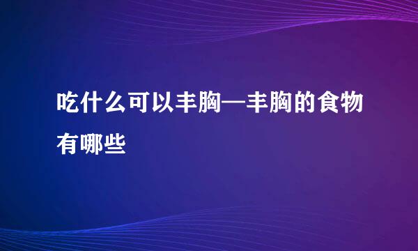 吃什么可以丰胸—丰胸的食物有哪些