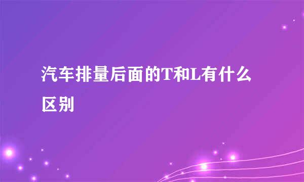 汽车排量后面的T和L有什么区别