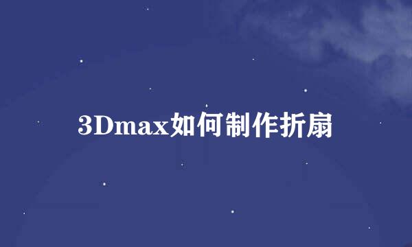 3Dmax如何制作折扇