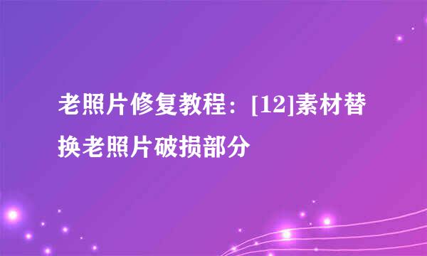 老照片修复教程：[12]素材替换老照片破损部分
