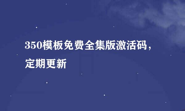 350模板免费全集版激活码，定期更新