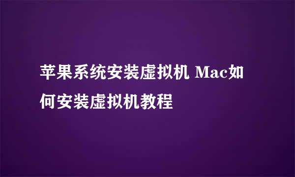 苹果系统安装虚拟机 Mac如何安装虚拟机教程