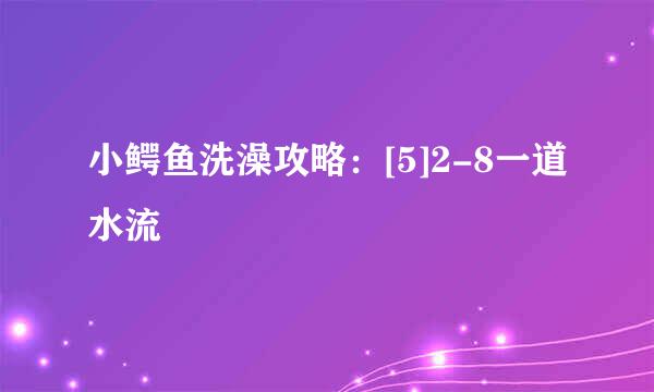 小鳄鱼洗澡攻略：[5]2-8一道水流