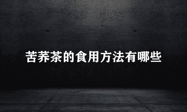 苦荞茶的食用方法有哪些