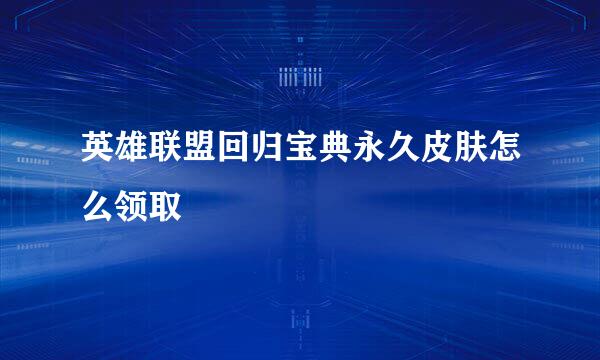 英雄联盟回归宝典永久皮肤怎么领取