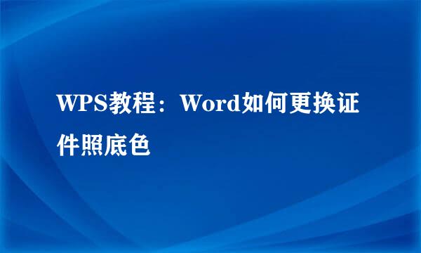 WPS教程：Word如何更换证件照底色