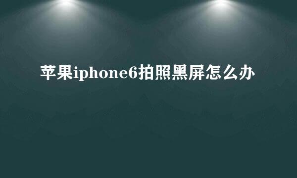 苹果iphone6拍照黑屏怎么办