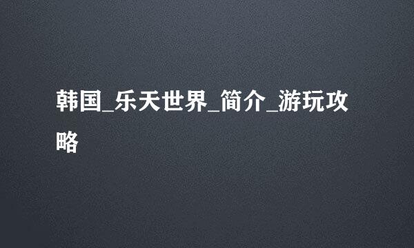 韩国_乐天世界_简介_游玩攻略