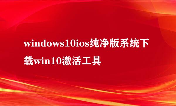 windows10ios纯净版系统下载win10激活工具