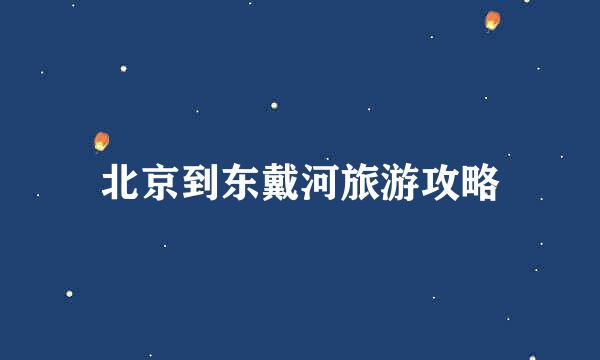 北京到东戴河旅游攻略