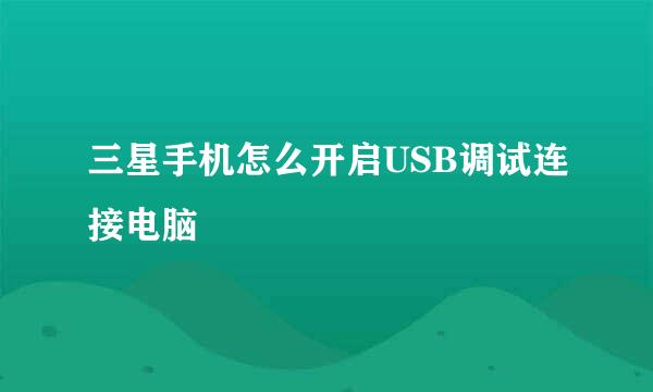 三星手机怎么开启USB调试连接电脑