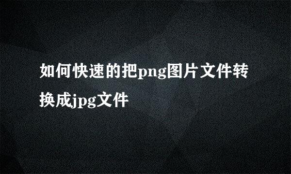 如何快速的把png图片文件转换成jpg文件