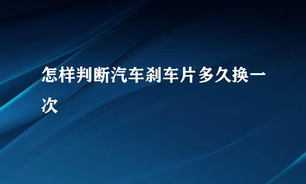 怎样判断汽车刹车片多久换一次