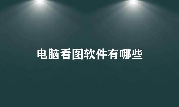 电脑看图软件有哪些