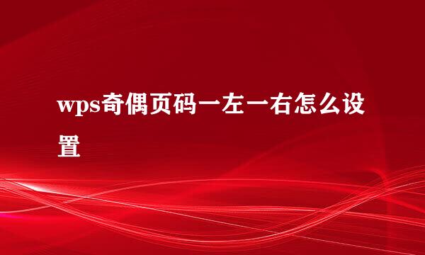 wps奇偶页码一左一右怎么设置