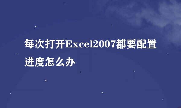 每次打开Excel2007都要配置进度怎么办