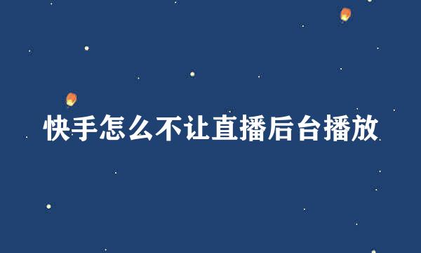 快手怎么不让直播后台播放