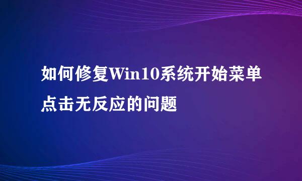 如何修复Win10系统开始菜单点击无反应的问题