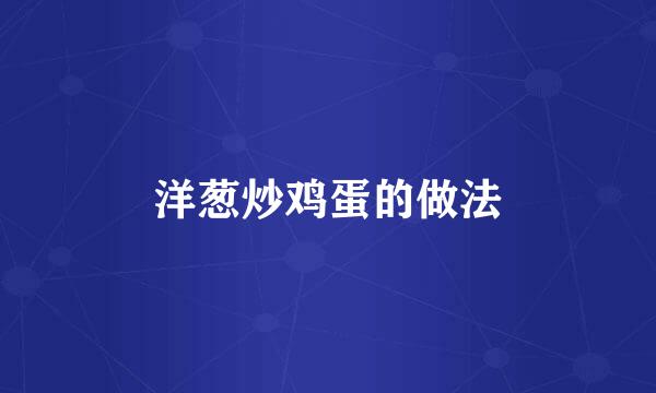 洋葱炒鸡蛋的做法