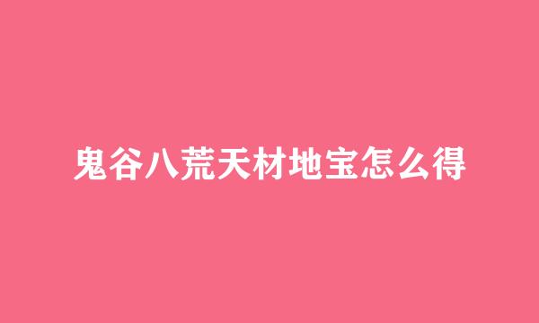 鬼谷八荒天材地宝怎么得