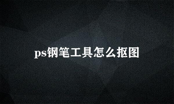 ps钢笔工具怎么抠图