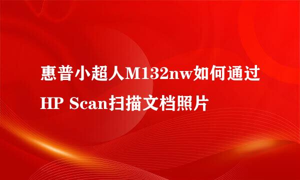 惠普小超人M132nw如何通过HP Scan扫描文档照片