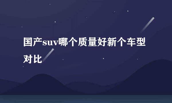 国产suv哪个质量好新个车型对比