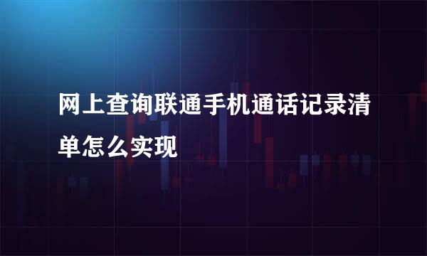 网上查询联通手机通话记录清单怎么实现