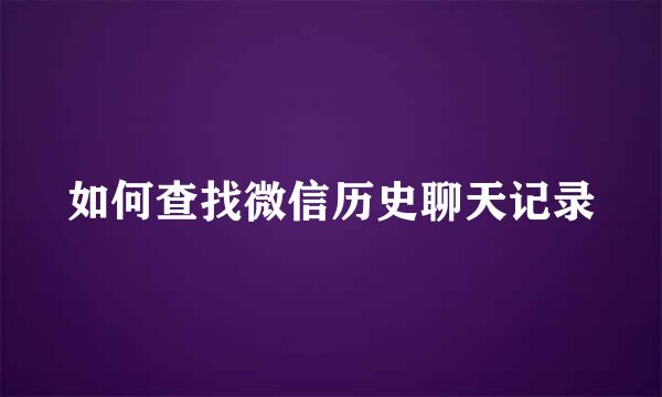 如何查找微信历史聊天记录