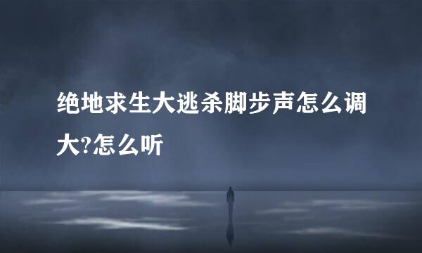 绝地求生大逃杀脚步声怎么调大?怎么听