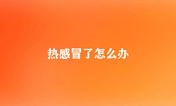 热感冒了怎么办