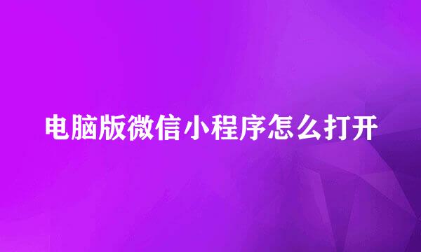 电脑版微信小程序怎么打开