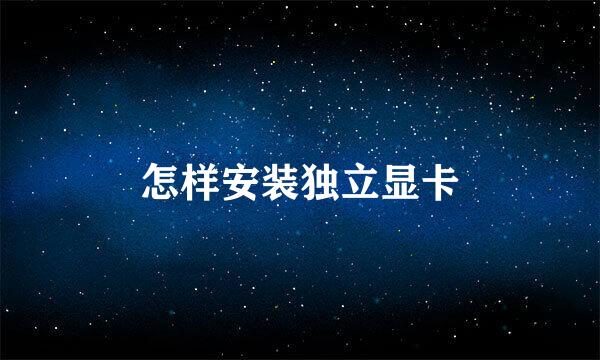 怎样安装独立显卡