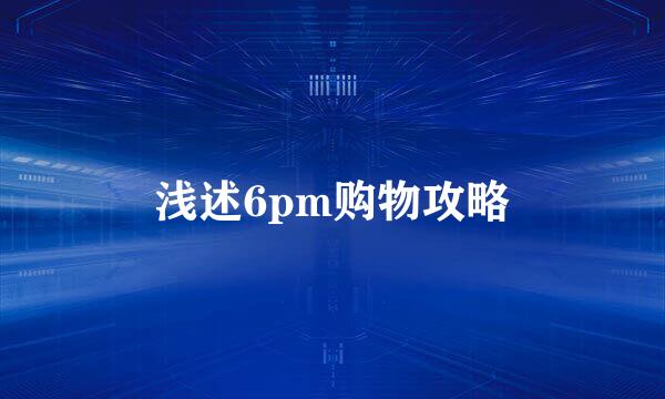 浅述6pm购物攻略