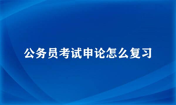 公务员考试申论怎么复习
