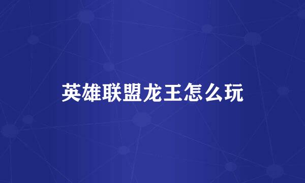英雄联盟龙王怎么玩