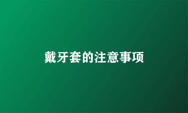 戴牙套的注意事项