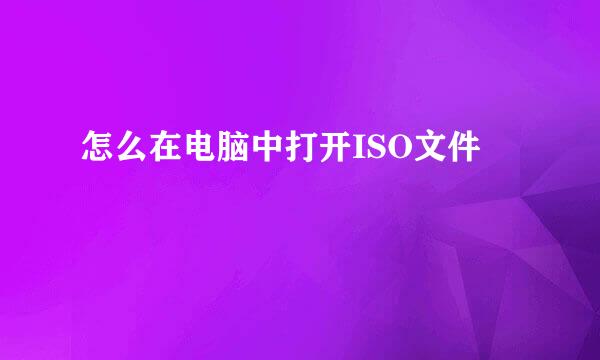 怎么在电脑中打开ISO文件